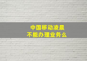 中国移动凌晨不能办理业务么