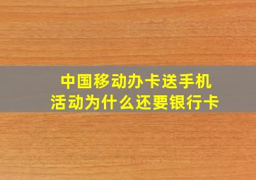 中国移动办卡送手机活动为什么还要银行卡