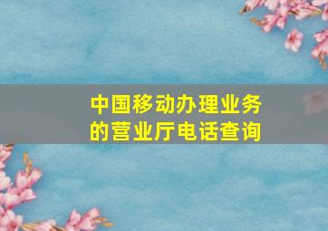 中国移动办理业务的营业厅电话查询