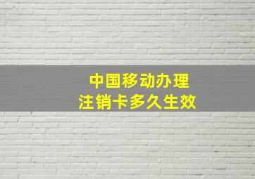 中国移动办理注销卡多久生效