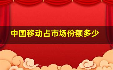 中国移动占市场份额多少