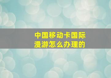 中国移动卡国际漫游怎么办理的