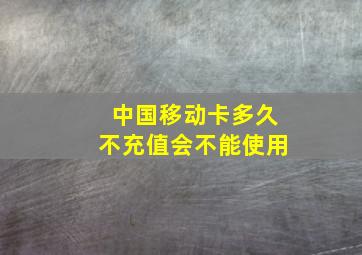 中国移动卡多久不充值会不能使用