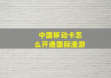 中国移动卡怎么开通国际漫游