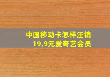 中国移动卡怎样注销19,9元爱奇艺会员