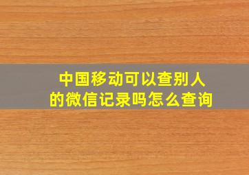 中国移动可以查别人的微信记录吗怎么查询