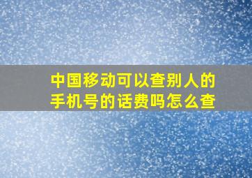 中国移动可以查别人的手机号的话费吗怎么查