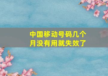 中国移动号码几个月没有用就失效了