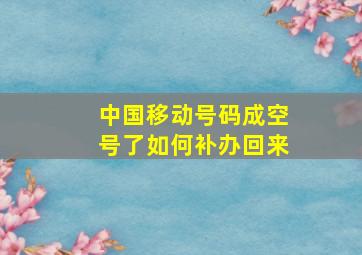 中国移动号码成空号了如何补办回来