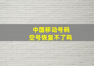 中国移动号码空号恢复不了吗