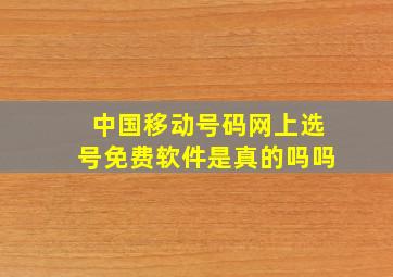 中国移动号码网上选号免费软件是真的吗吗