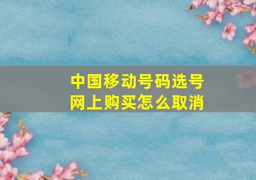 中国移动号码选号网上购买怎么取消