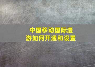 中国移动国际漫游如何开通和设置