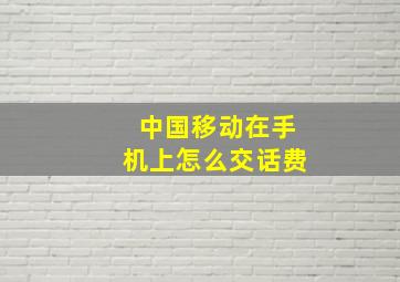 中国移动在手机上怎么交话费