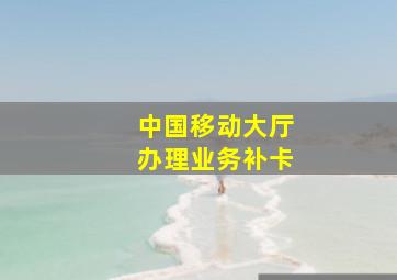 中国移动大厅办理业务补卡