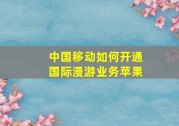 中国移动如何开通国际漫游业务苹果