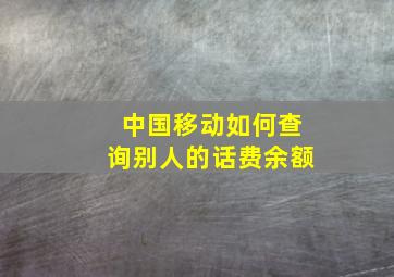 中国移动如何查询别人的话费余额