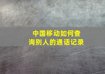 中国移动如何查询别人的通话记录