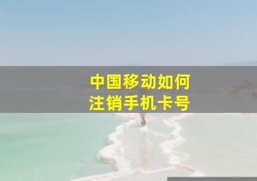 中国移动如何注销手机卡号