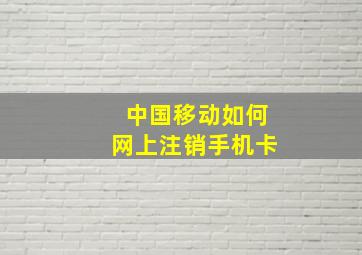 中国移动如何网上注销手机卡