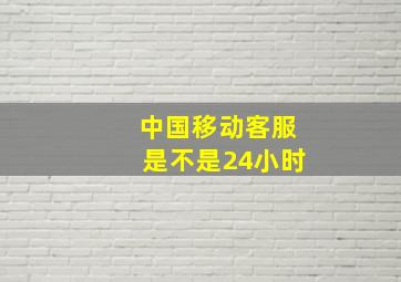 中国移动客服是不是24小时