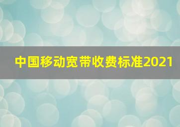 中国移动宽带收费标准2021