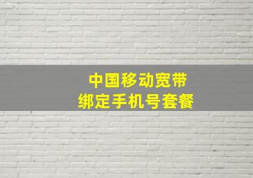 中国移动宽带绑定手机号套餐