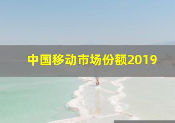 中国移动市场份额2019