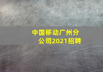 中国移动广州分公司2021招聘