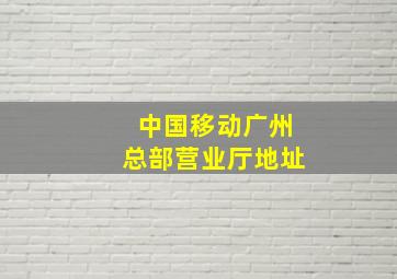 中国移动广州总部营业厅地址