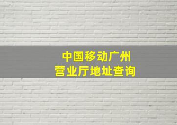 中国移动广州营业厅地址查询