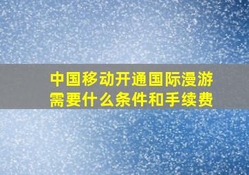 中国移动开通国际漫游需要什么条件和手续费