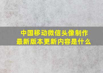 中国移动微信头像制作最新版本更新内容是什么