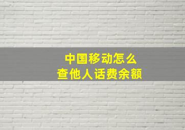 中国移动怎么查他人话费余额