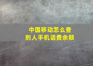 中国移动怎么查别人手机话费余额