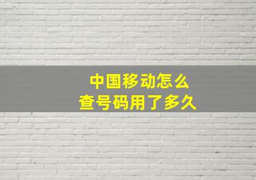 中国移动怎么查号码用了多久