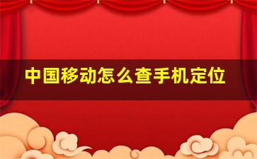 中国移动怎么查手机定位