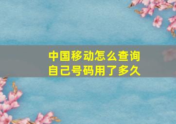 中国移动怎么查询自己号码用了多久