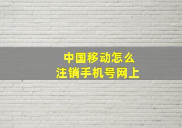 中国移动怎么注销手机号网上