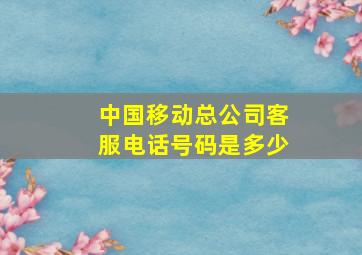 中国移动总公司客服电话号码是多少