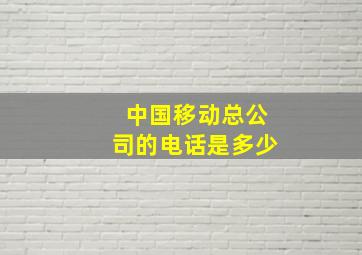 中国移动总公司的电话是多少