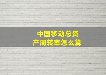 中国移动总资产周转率怎么算