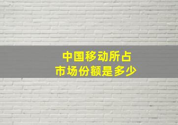 中国移动所占市场份额是多少