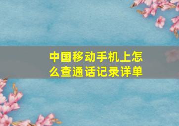 中国移动手机上怎么查通话记录详单