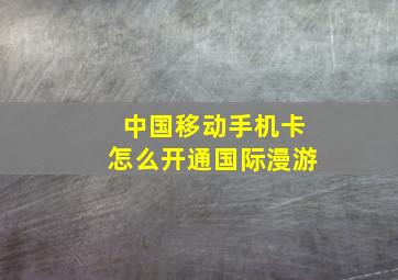 中国移动手机卡怎么开通国际漫游