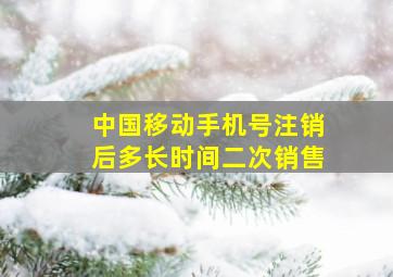 中国移动手机号注销后多长时间二次销售