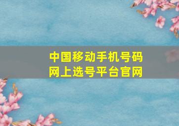 中国移动手机号码网上选号平台官网