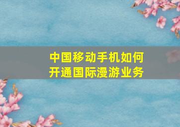 中国移动手机如何开通国际漫游业务