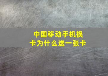 中国移动手机换卡为什么送一张卡