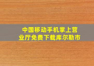 中国移动手机掌上营业厅免费下载库尔勒市